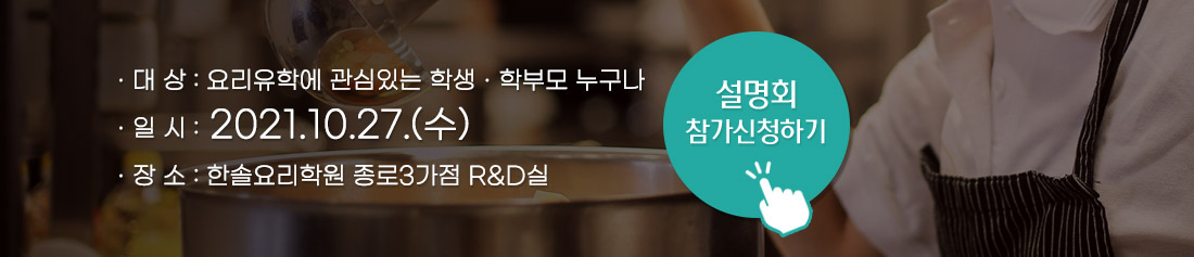 대상 : 요리유학에 관심있는 학생, 학부모 누구나
		                                                       일시 : 2021.10.27 수요일
															   장소 : 한솔요리학원 종로3가점R&D실