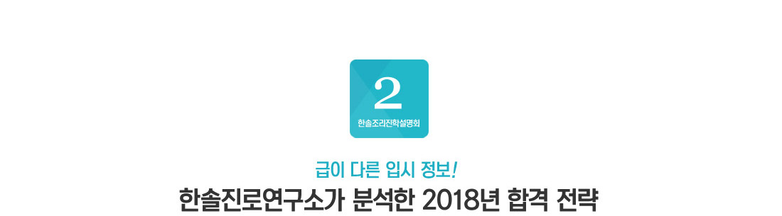 2. 급이 다른 입시 정보!  
한솔진로연구소가 분석한 2018년 합격 전략