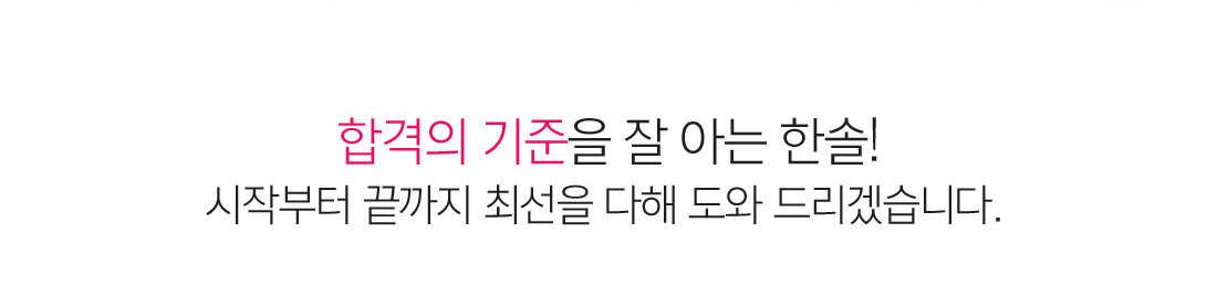 합격의 기준을 잘 아는 한솔! 시작부터 끝까지 최선을 다해 도와 드리겠습니다. 